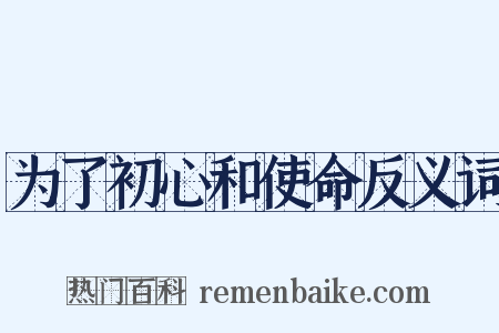 为了初心和使命反义词是什么意思的图片